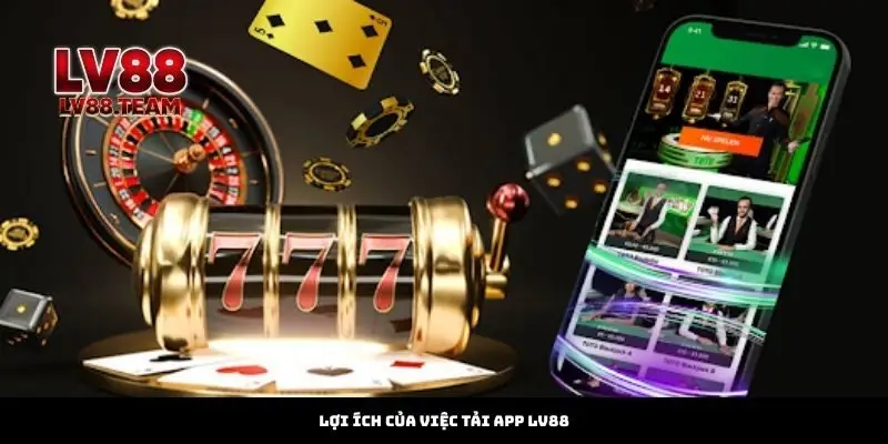 Tải App 3 Lợi Ích Của Việc Tải App LV88