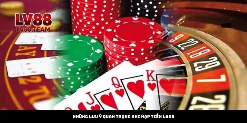 Những lưu ý quan trọng khi nạp tiền LV88