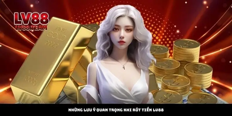 Rút Tiền 3 Những lưu ý quan trọng khi rút tiền LV88